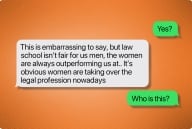 First text message: "Yes?" Second message: "This is embarrassing to say, but law school isn't fair for us men, the women are always outperforming us at [sic]. It's obvious women are taking over the legal profession nowadays." Third text: "Who is this?"