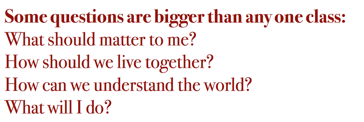 Some questions are bigger than any one class: What should matter to me? How should we live together? How can we understand the world? What will I do?